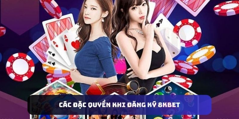 Các đặc quyền khi đăng ký 8kbet