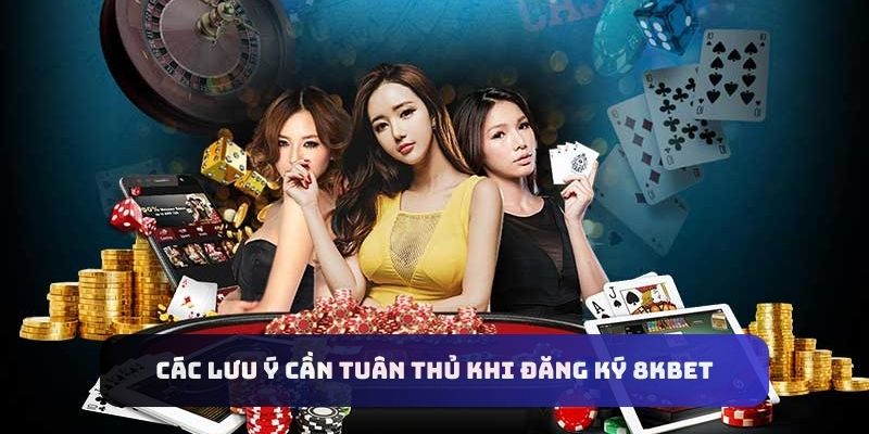 Các lưu ý cần tuân thủ khi đăng ký 8kbet