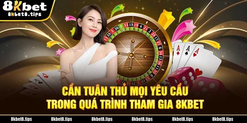 Bạn cần phải tuân thủ mọi yêu cầu trong quá trình tham gia 8KBET