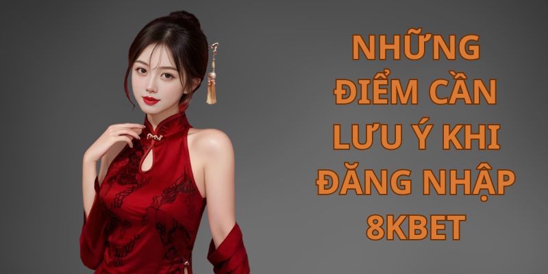 Những chú ý quan trọng cần biết khi đăng nhập 8KBET